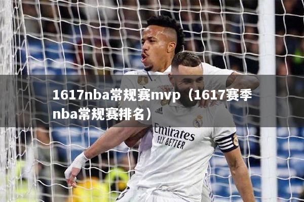 1617nba常規(guī)賽mvp（1617賽季nba常規(guī)賽排名）