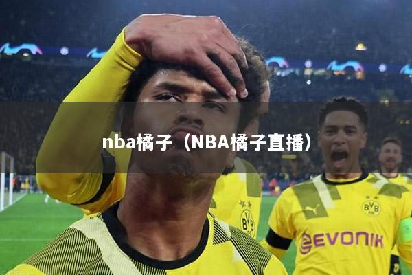 nba橘子（NBA橘子直播）