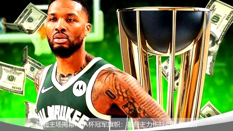 雄鹿主場(chǎng)揭幕NBA杯冠軍旗幟：雖有主力傷缺但氣氛熱烈